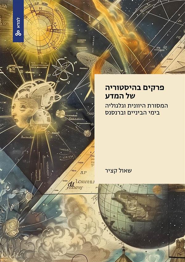 פרקים בהיסטוריה של המדע  המסורת היוונית וגלגוליה בימי הביניים וברנסנס   